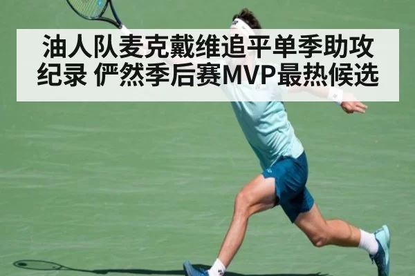 油人队麦克戴维追平单季助攻纪录 俨然季后赛MVP最热候选