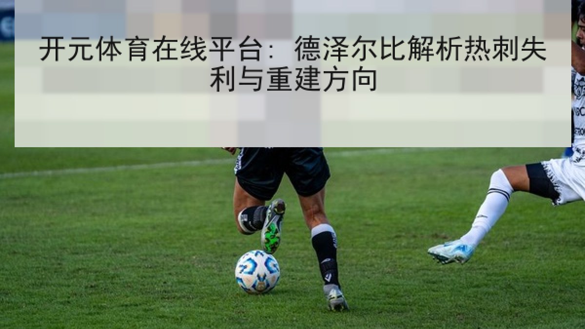 开元体育在线平台: 德泽尔比解析热刺失利与重建方向