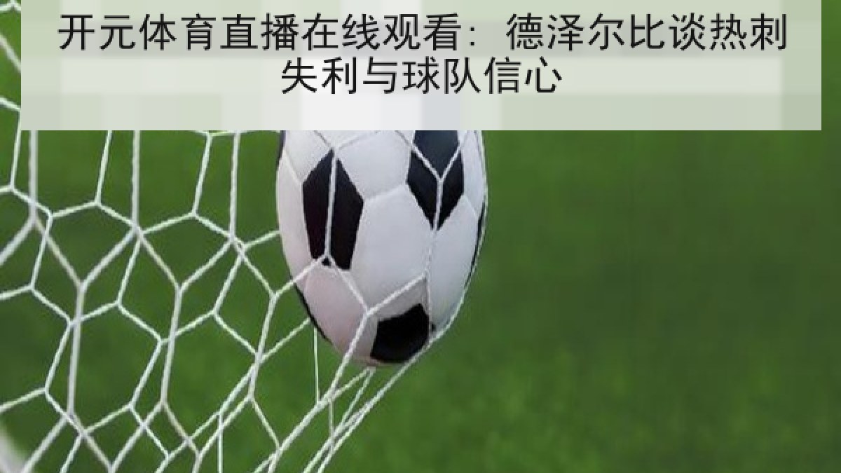 开元体育直播在线观看: 德泽尔比谈热刺失利与球队信心