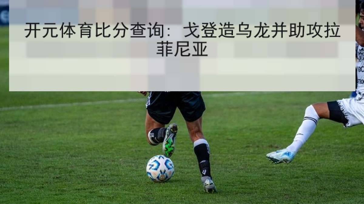 开元体育比分查询: 戈登造乌龙并助攻拉菲尼亚