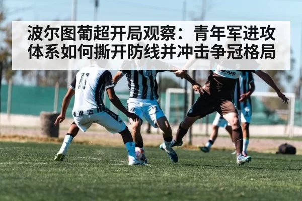 波尔图葡超开局观察：青年军进攻体系如何撕开防线并冲击争冠格局